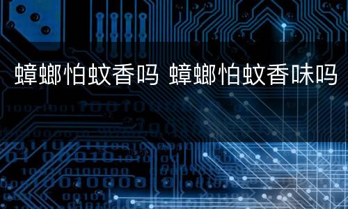 蟑螂怕蚊香吗 蟑螂怕蚊香味吗