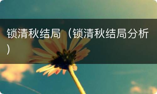 锁清秋结局（锁清秋结局分析）