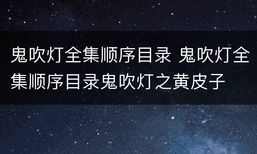 鬼吹灯全集顺序目录 鬼吹灯全集顺序目录鬼吹灯之黄皮子