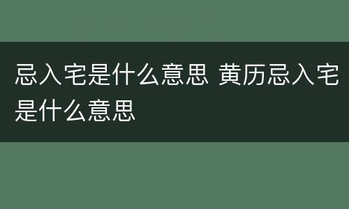 忌入宅是什么意思 黄历忌入宅是什么意思