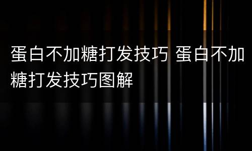 蛋白不加糖打发技巧 蛋白不加糖打发技巧图解