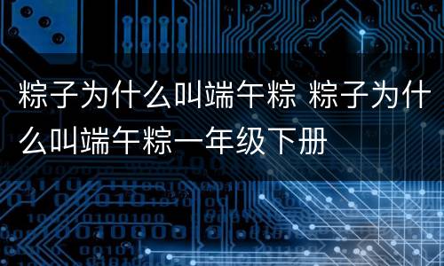 粽子为什么叫端午粽 粽子为什么叫端午粽一年级下册