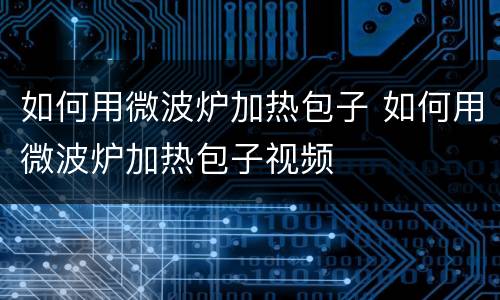 如何用微波炉加热包子 如何用微波炉加热包子视频