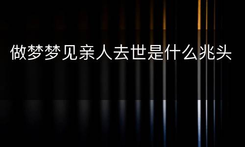 做梦梦见亲人去世是什么兆头