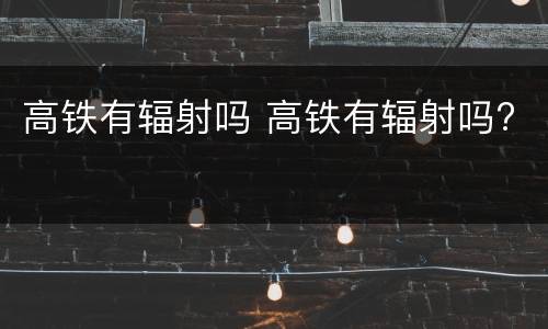 高铁有辐射吗 高铁有辐射吗?