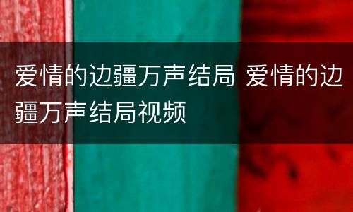 爱情的边疆万声结局 爱情的边疆万声结局视频