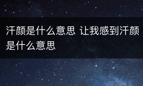 汗颜是什么意思 让我感到汗颜是什么意思