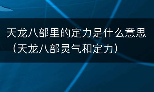 天龙八部里的定力是什么意思（天龙八部灵气和定力）