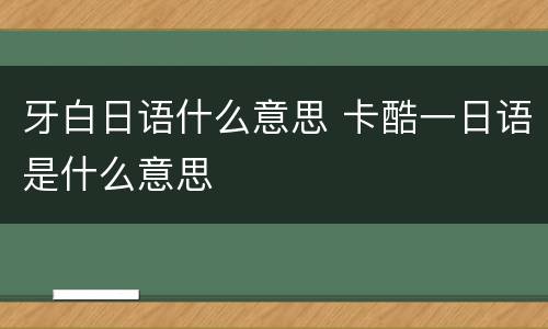 牙白日语什么意思 卡酷一日语是什么意思