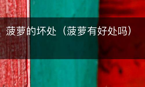 菠萝的坏处（菠萝有好处吗）