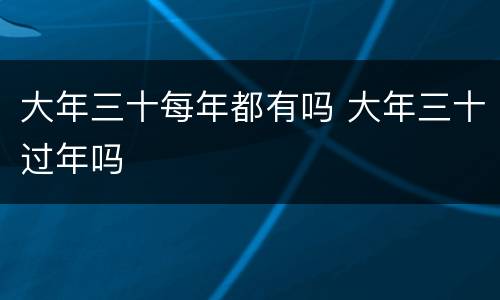 大年三十每年都有吗 大年三十过年吗