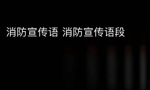 消防宣传语 消防宣传语段