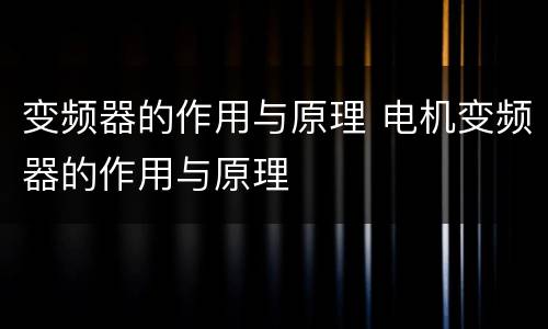 变频器的作用与原理 电机变频器的作用与原理