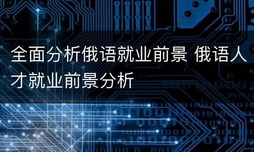 全面分析俄语就业前景 俄语人才就业前景分析