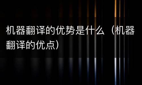 机器翻译的优势是什么（机器翻译的优点）