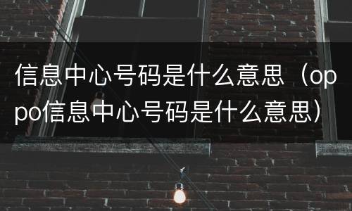 信息中心号码是什么意思（oppo信息中心号码是什么意思）