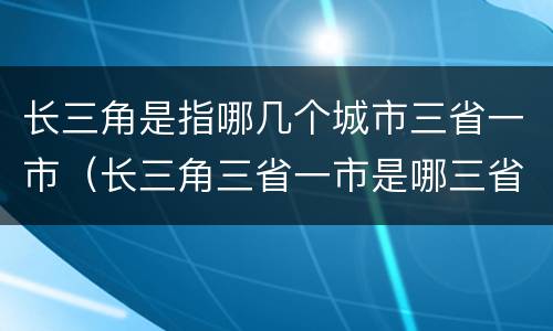 长三角是指哪几个城市三省一市（长三角三省一市是哪三省）