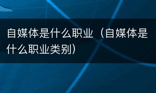 自媒体是什么职业（自媒体是什么职业类别）