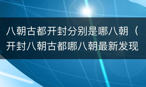 八朝古都开封分别是哪八朝（开封八朝古都哪八朝最新发现的朝代）