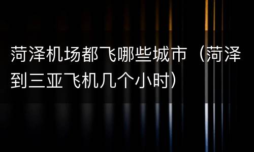 菏泽机场都飞哪些城市（菏泽到三亚飞机几个小时）