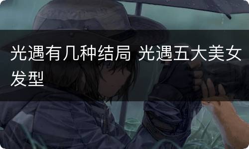 光遇有几种结局 光遇五大美女发型