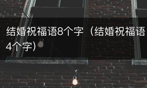 结婚祝福语8个字（结婚祝福语4个字）