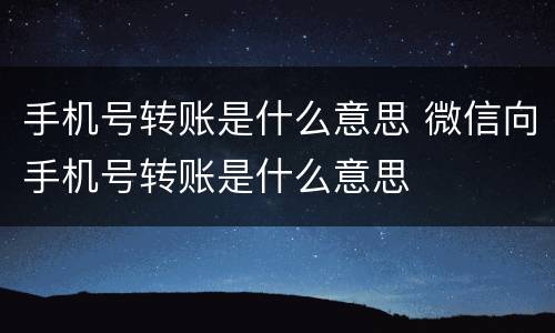 手机号转账是什么意思 微信向手机号转账是什么意思