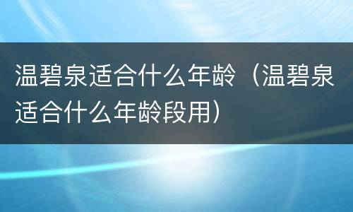 温碧泉适合什么年龄（温碧泉适合什么年龄段用）