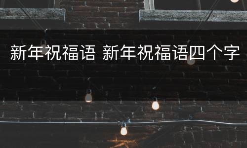 新年祝福语 新年祝福语四个字
