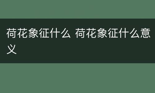 荷花象征什么 荷花象征什么意义