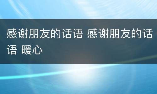 感谢朋友的话语 感谢朋友的话语 暖心
