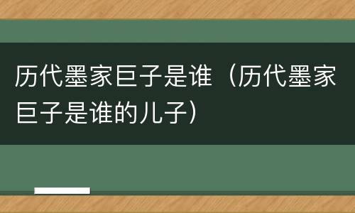历代墨家巨子是谁（历代墨家巨子是谁的儿子）