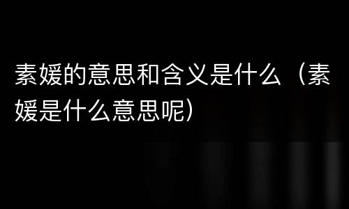 素媛的意思和含义是什么（素媛是什么意思呢）