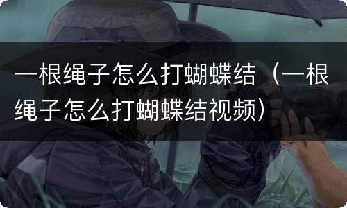 一根绳子怎么打蝴蝶结（一根绳子怎么打蝴蝶结视频）