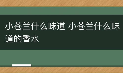 小苍兰什么味道 小苍兰什么味道的香水