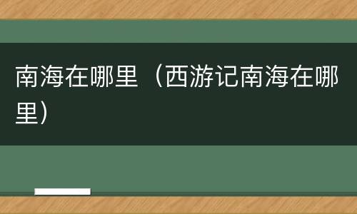 南海在哪里（西游记南海在哪里）