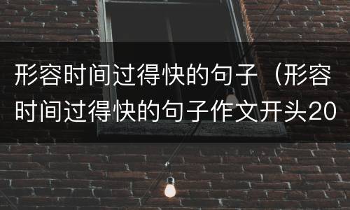 形容时间过得快的句子（形容时间过得快的句子作文开头200）
