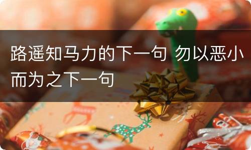 路遥知马力的下一句 勿以恶小而为之下一句