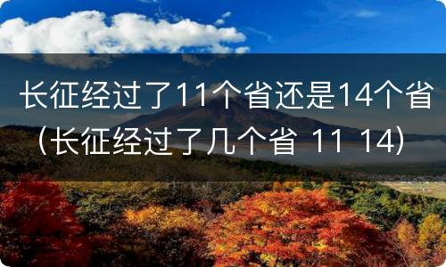 长征经过了11个省还是14个省（长征经过了几个省 11 14）