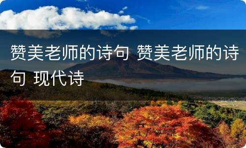 赞美老师的诗句 赞美老师的诗句 现代诗