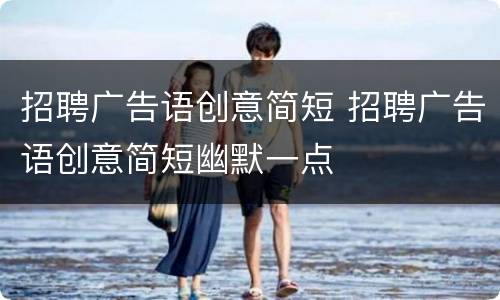 招聘广告语创意简短 招聘广告语创意简短幽默一点