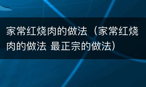 家常红烧肉的做法（家常红烧肉的做法 最正宗的做法）
