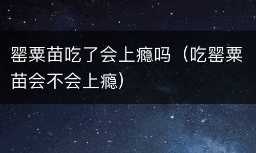 罂粟苗吃了会上瘾吗（吃罂粟苗会不会上瘾）