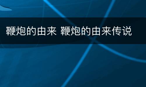 鞭炮的由来 鞭炮的由来传说