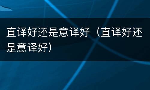 直译好还是意译好（直译好还是意译好）