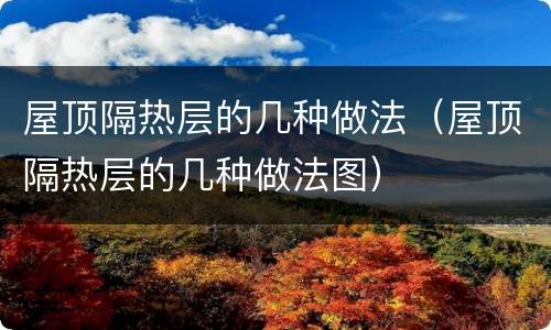 屋顶隔热层的几种做法（屋顶隔热层的几种做法图）