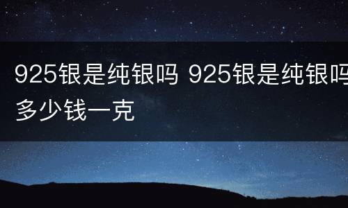 925银是纯银吗 925银是纯银吗多少钱一克