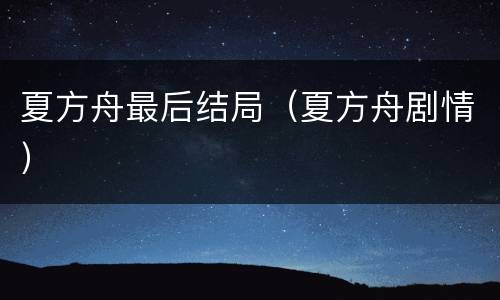 夏方舟最后结局（夏方舟剧情）