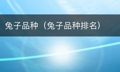 兔子品种（兔子品种排名）
