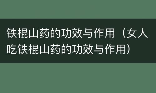 铁棍山药的功效与作用（女人吃铁棍山药的功效与作用）